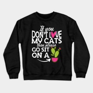 If You Don't Love My Cats Go Sit On A Cactus! Crewneck Sweatshirt